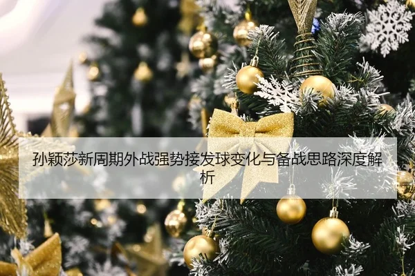 孙颖莎新周期外战强势接发球变化与备战思路深度解析