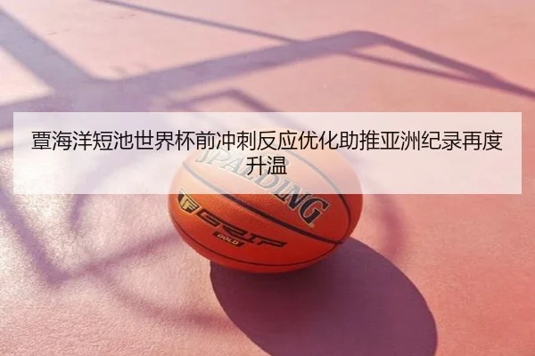 覃海洋短池世界杯前冲刺反应优化助推亚洲纪录再度升温
