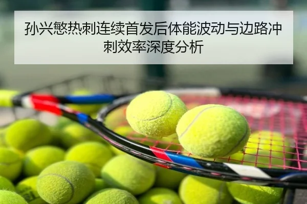 孙兴慜热刺连续首发后体能波动与边路冲刺效率深度分析